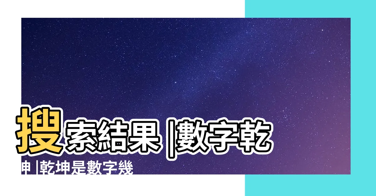 【乾坤數字】搜索結果 |數字乾坤 |乾坤是數字幾 |