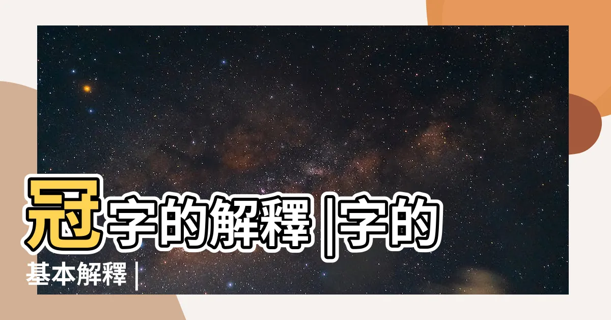 【冠字】冠字的解釋 |字的基本解釋 |