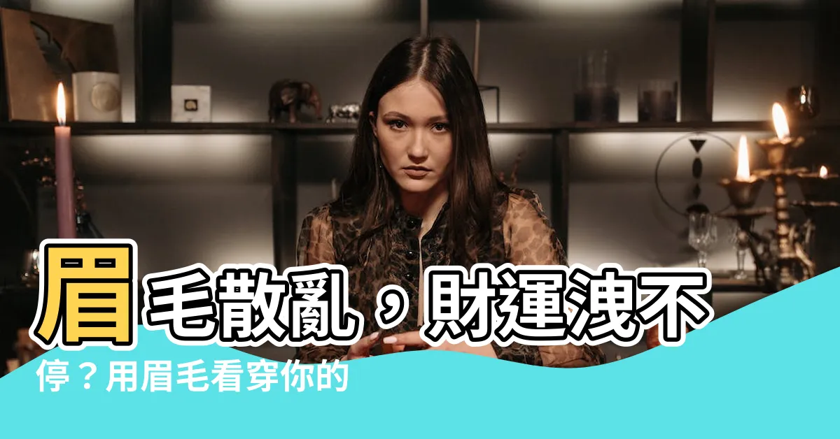 【眉毛散亂】眉毛散亂，財運洩不停？用眉毛看穿你的一生！