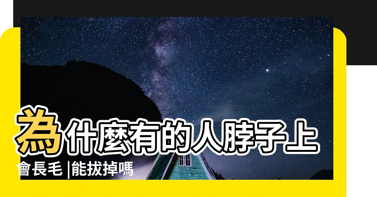【脖子上有毛】為什麼有的人脖子上會長毛 |能拔掉嗎 |脖子上長有 |