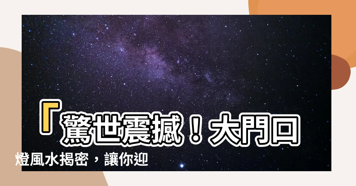 【大門口燈風水】「驚世震撼！大門口燈風水揭密，讓你迎財寶如流水！」