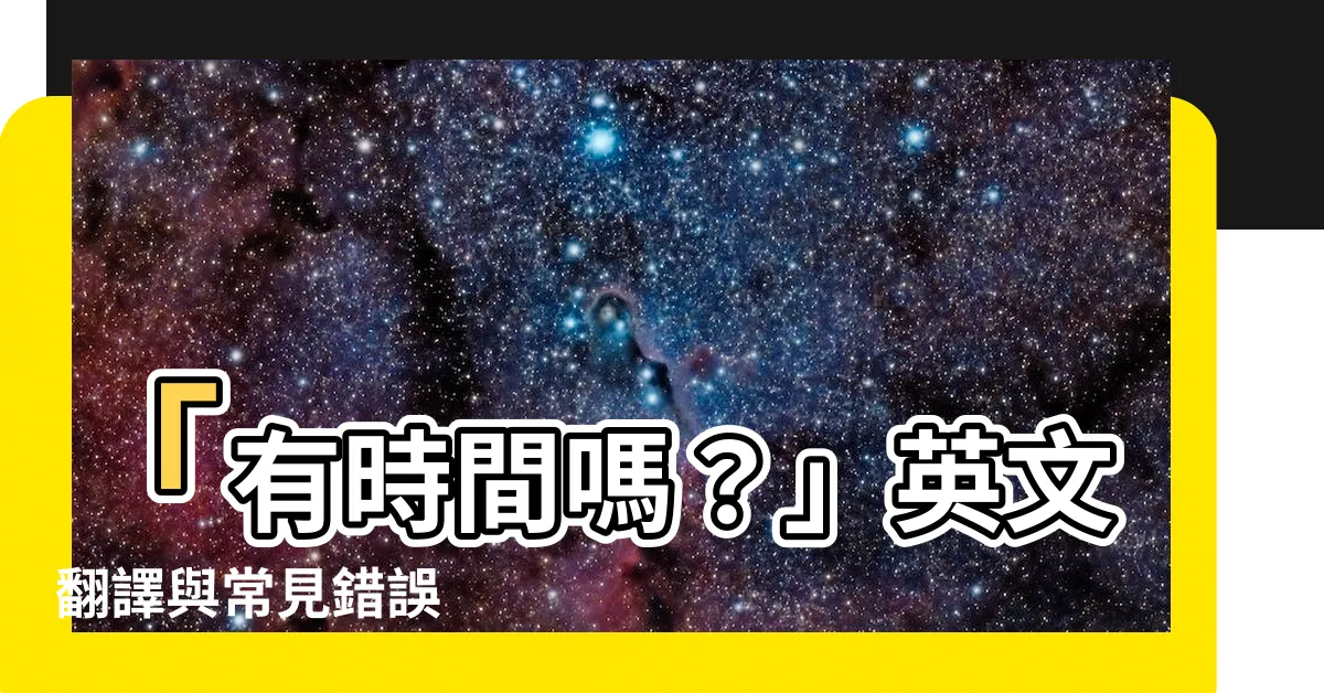 【有時間嗎】「有時間嗎？」英文翻譯與常見錯誤