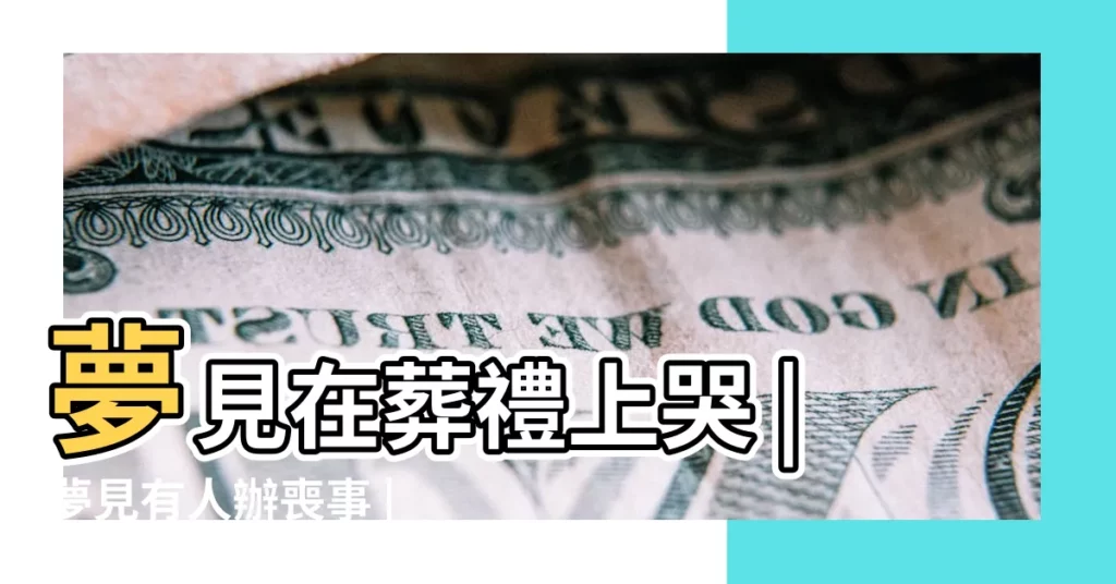 夢見在葬禮上哭 |夢見有人辦喪事 |夢見別人在我家辦喪事 |【夢見辦喪事別人在哭】