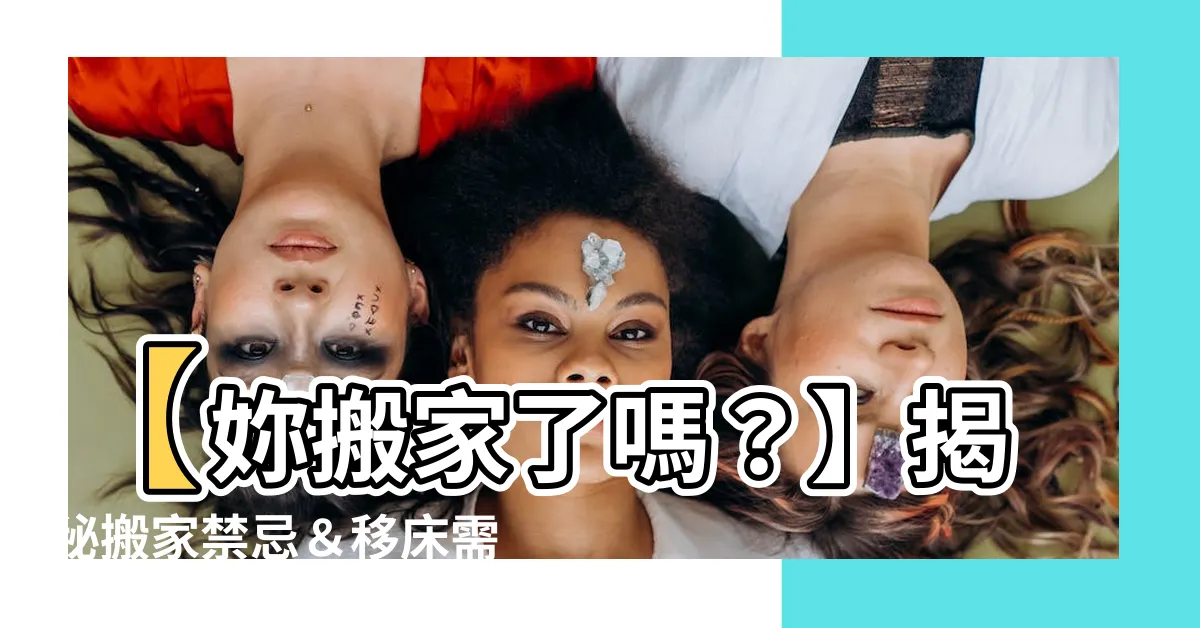 【移牀要看日子嗎】【妳搬家了嗎？】揭秘搬家禁忌＆移牀需要看日子關鍵