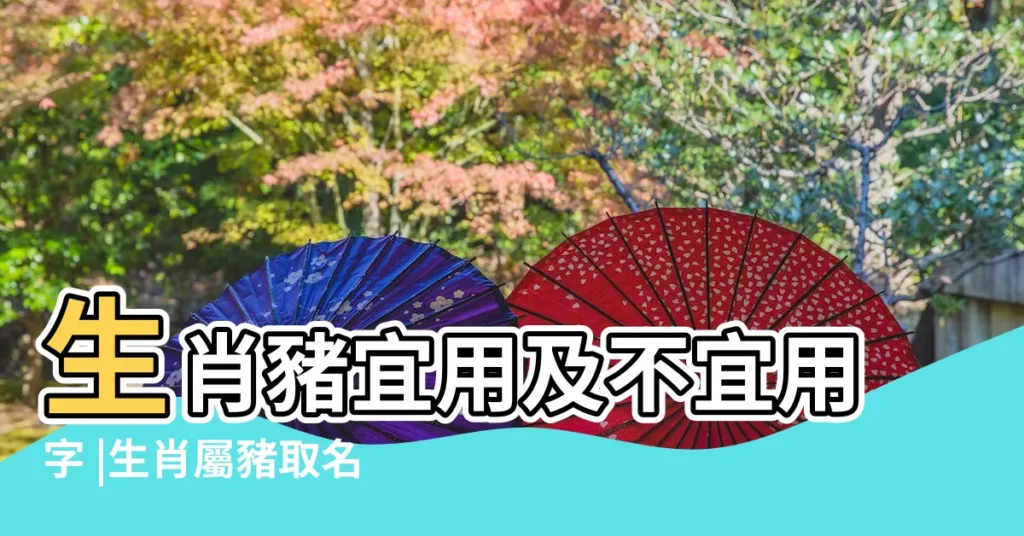 生肖豬宜用及不宜用字 |生肖屬豬取名喜忌 |屬豬取名注意事項生肖屬豬名字最怕什麼 |【王字名字豬生肖】