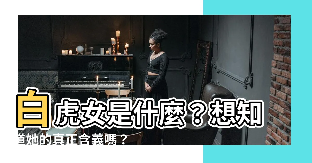 【白虎什麼意思】白虎女是什麼？想知道她的真正含義嗎？