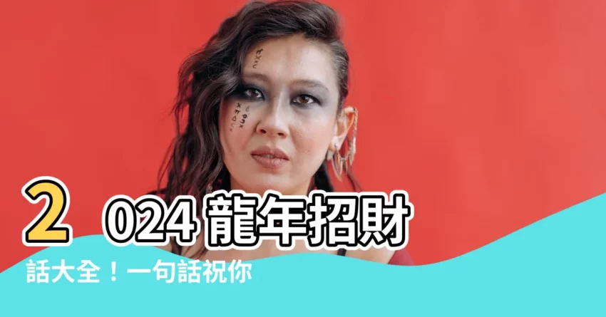 【招財話】2024 龍年招財話大全！一句話祝你財運滿滿、事業亨通