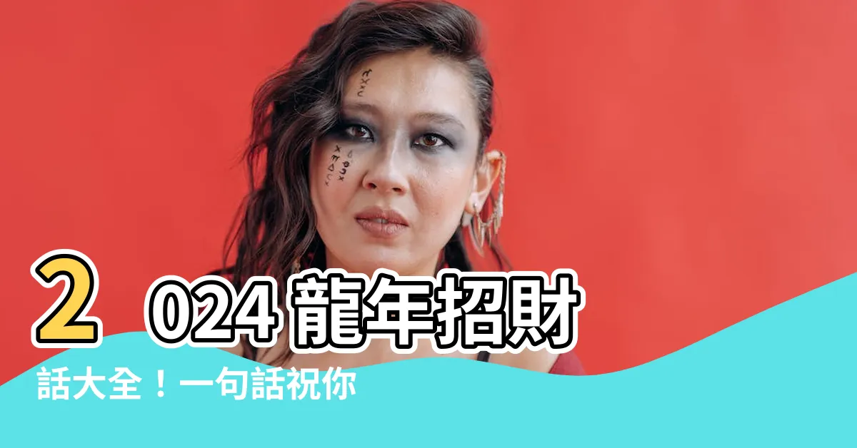 【招財話】2024 龍年招財話大全!一句話祝你財運滿滿、事業亨通