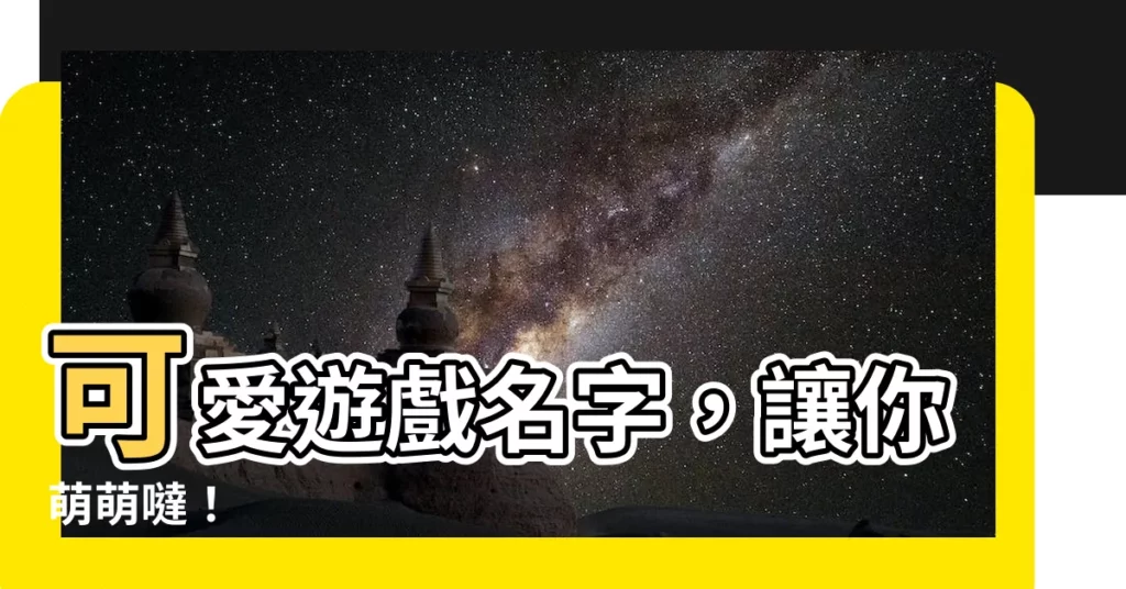 【可愛遊戲名字】可愛遊戲名字，讓你萌萌噠！