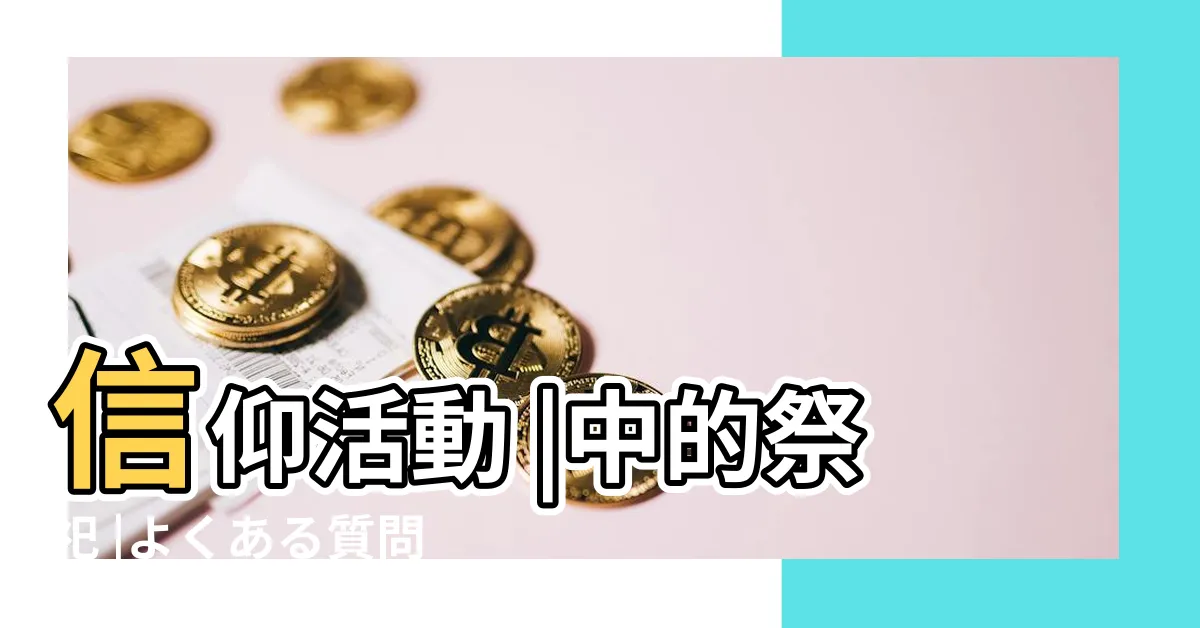 【祭祀 意思】信仰活動 |中的祭祀 |よくある質問をピックアップ |