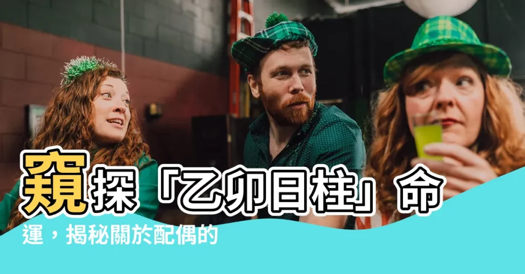 【乙卯日柱】窺探「乙卯日柱」命運，揭秘關於配偶的神秘訊息！