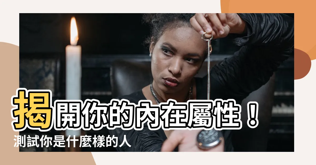 【測試你是什麼屬性的人】揭開你的內在屬性！測試你是什麼樣的人