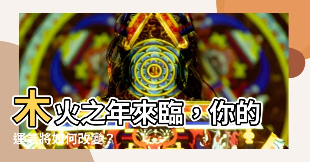 【木火年】木火之年來臨，你的運氣將如何改變？
