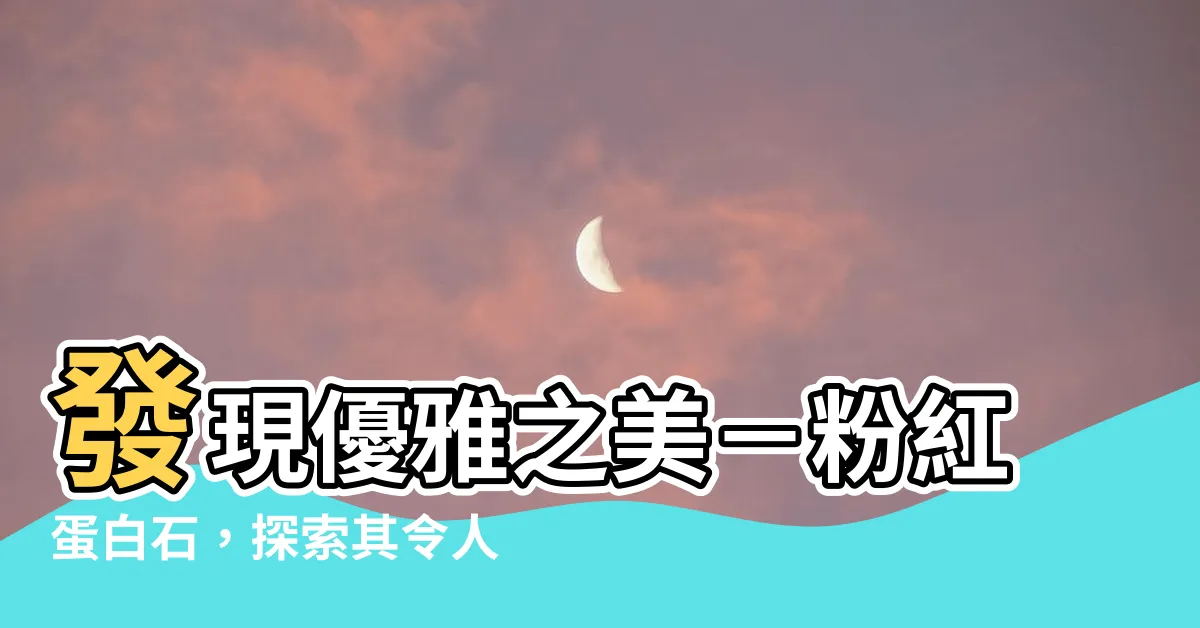 【粉紅蛋白石功效】發現優雅之美－粉紅蛋白石，探索其令人驚艷的功效！