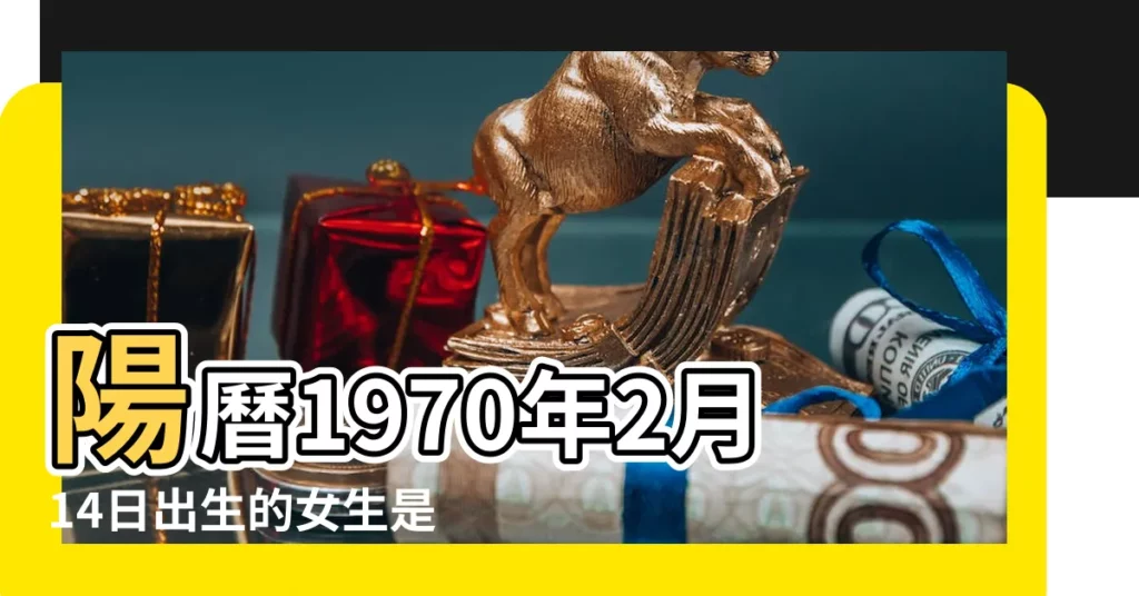 陽曆1970年2月14日出生的女生是什麼星座 |1970年2月14日是什麼星座 |陽曆1970年2月14日出生的女生是什麼星座 |【1970年2月14號是什麼星座】