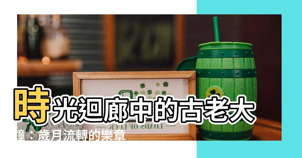 【古老大鐘】時光迴廊中的古老大鐘：歲月流轉的樂章