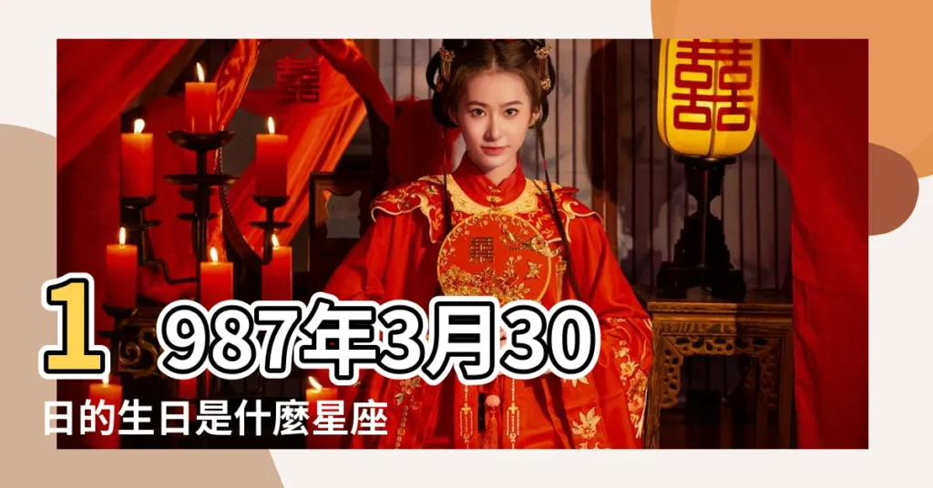 1987年3月30日的生日是什麼星座 |1987年陰曆3月30日出生的是什麼星座 |1987年3月30日出生時間看命運 |【1987年3月30是什麼星座的】