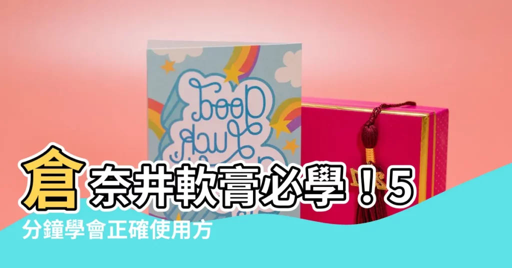 【倉奈井使用方法】倉奈井軟膏必學！5分鐘學會正確使用方法，功效大解析
