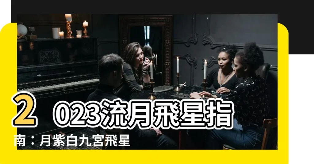 【流月飛星2023】2023流月飛星指南：月紫白九宮飛星排盤全攻略