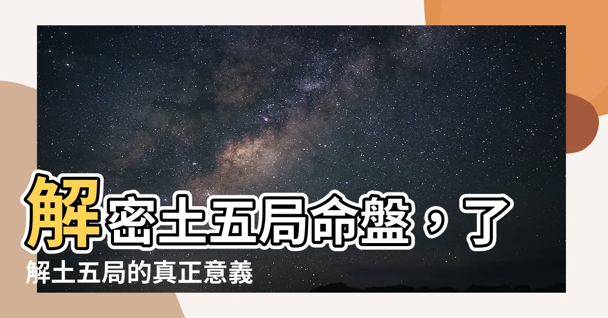 【命局土五局意思】解密土五局命盤，瞭解土五局的真正意義！