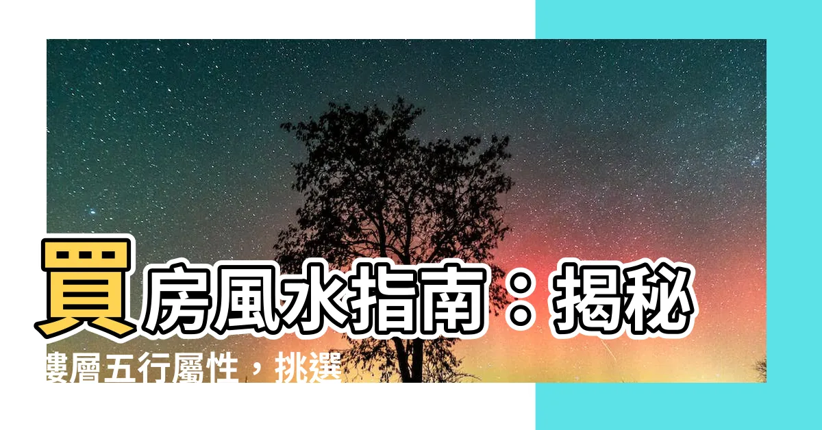 【樓層五行屬性】買房風水指南：揭秘樓層五行屬性，挑選你的幸運樓層！