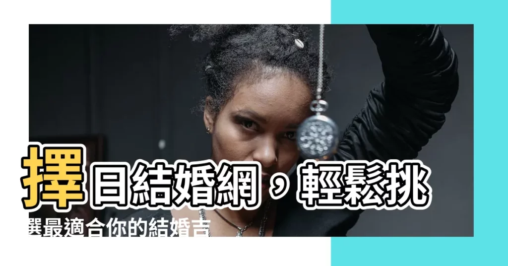 【擇日結婚網】擇日結婚網，輕鬆挑選最適合你的結婚吉日！