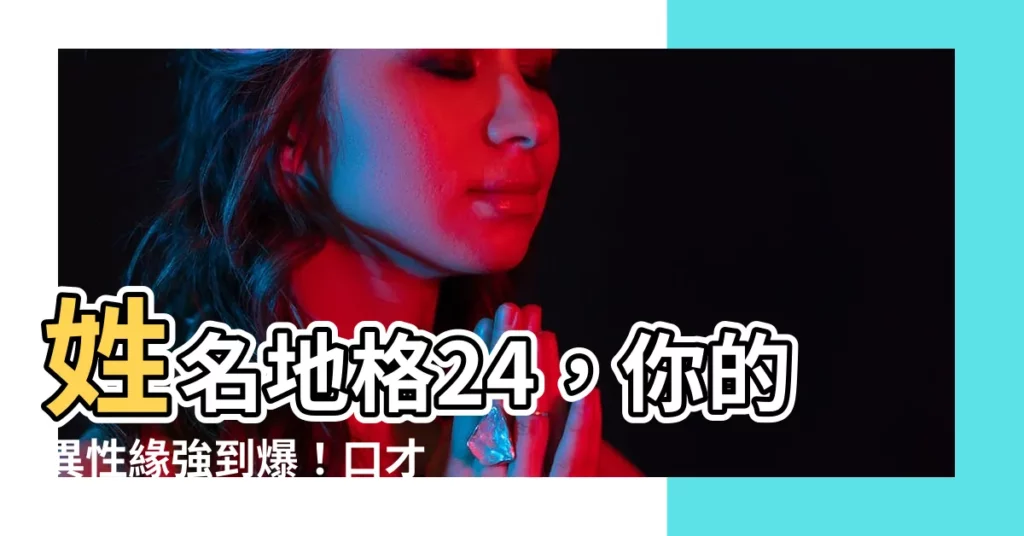 【地格 24】姓名地格24，你的異性緣強到爆！口才一流、體貼細心！