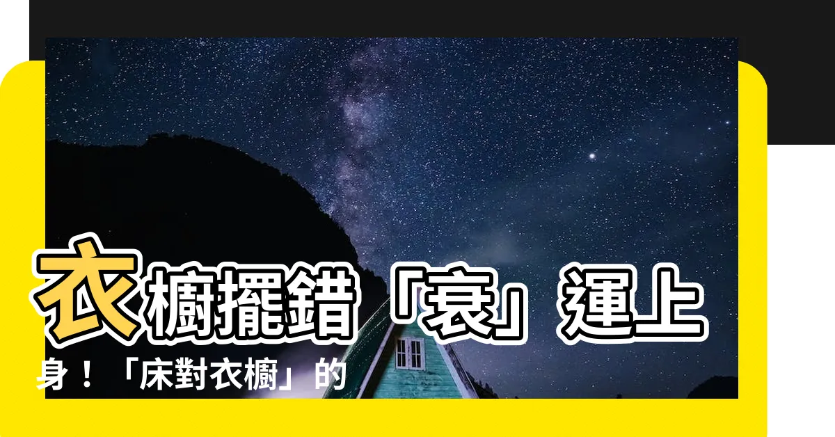 【牀對衣櫥】衣櫥擺錯「衰」運上身！「牀對衣櫥」的NG風水大公開！