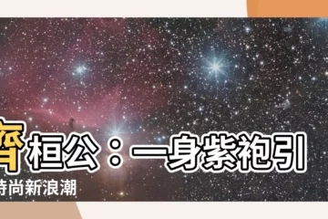 【齊桓公好服紫】齊桓公：一身紫袍引領時尚新浪潮