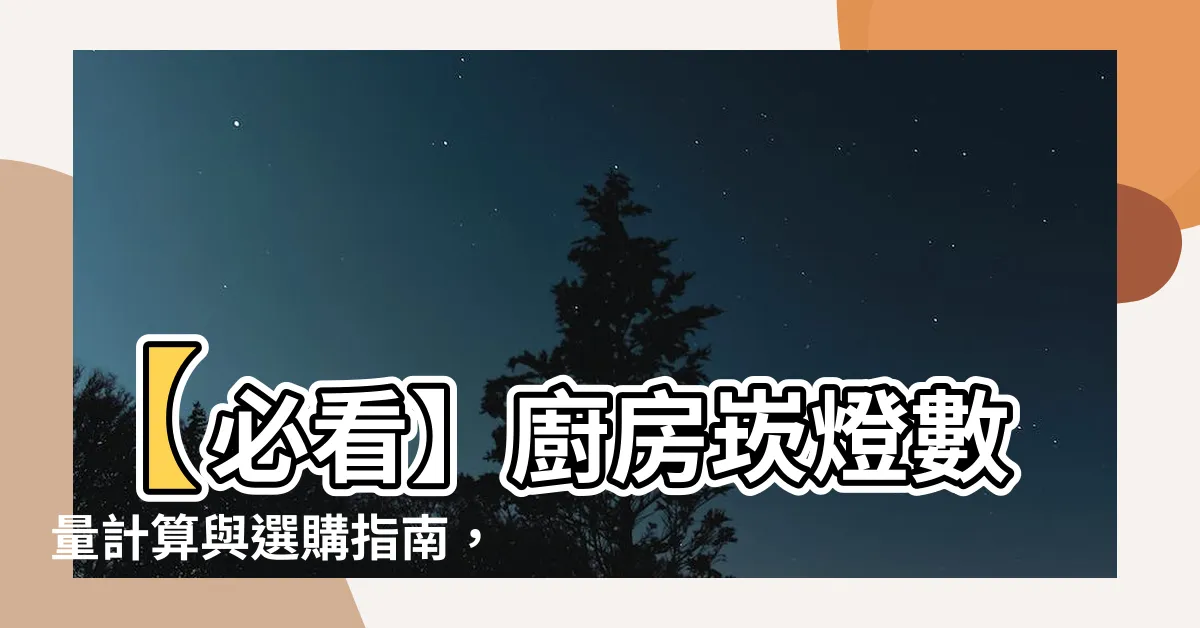 【廚房崁燈數量】【必看】廚房崁燈數量計算與選購指南，讓你的廚房更亮更美！
