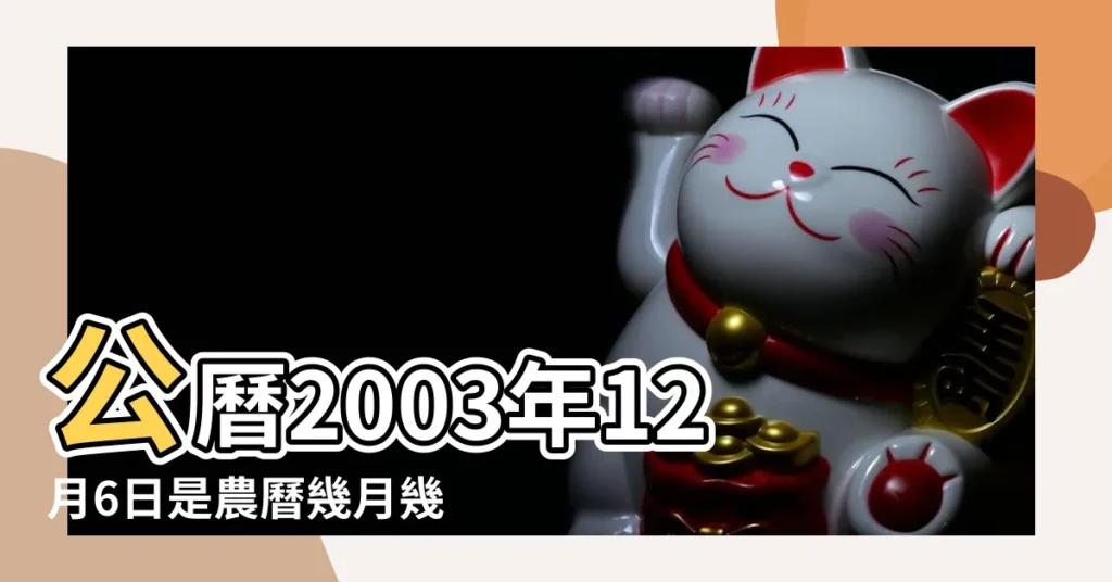 公曆2003年12月6日是農曆幾月幾號 |屬什麼生肖 |2003年12月6日農曆多少號 |【2003年12月6號是農曆多少】