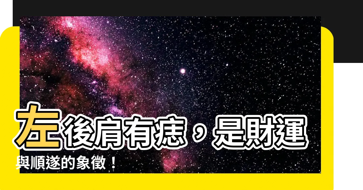 【左後肩有痣】左後肩有痣，是財運與順遂的象徵！