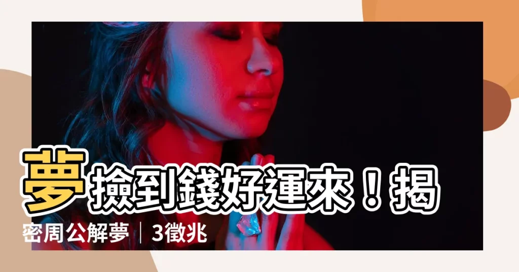 【夢撿到錢】夢撿到錢好運來！揭密周公解夢｜3徵兆預示財運通