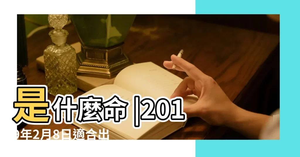是什麼命 |2019年2月8日適合出行嗎二零一九年農曆正月初四出行好嗎 |2019年2月8日出生的人五行缺什麼 |【2019年2月8號出行不好】