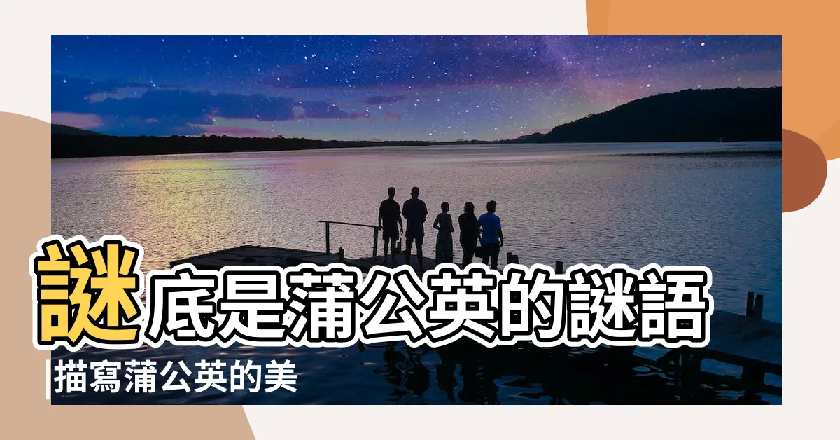 【搭乘白色降落傘 隨著風吹四處搖 東邊看看西邊瞧】謎底是蒲公英的謎語 |描寫蒲公英的美句描寫蒲公英的美句集錦 |有關蒲公英的謎語 |