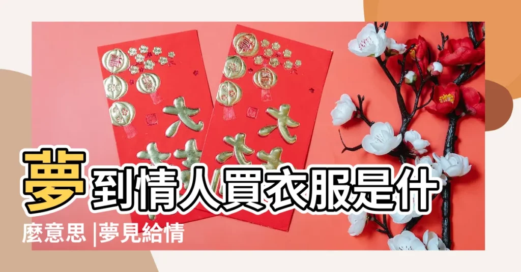 夢到情人買衣服是什麼意思 |夢見給情人買衣服 |夢見情人買衣服 |【做夢夢見給情人買衣服】
