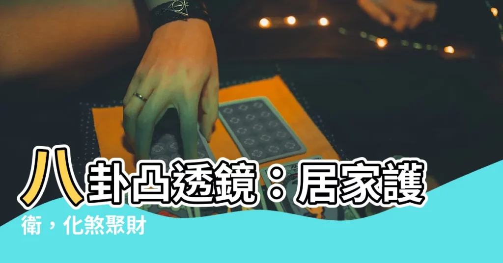 【八卦凸透鏡】八卦凸透鏡：居家護衞，化煞聚財