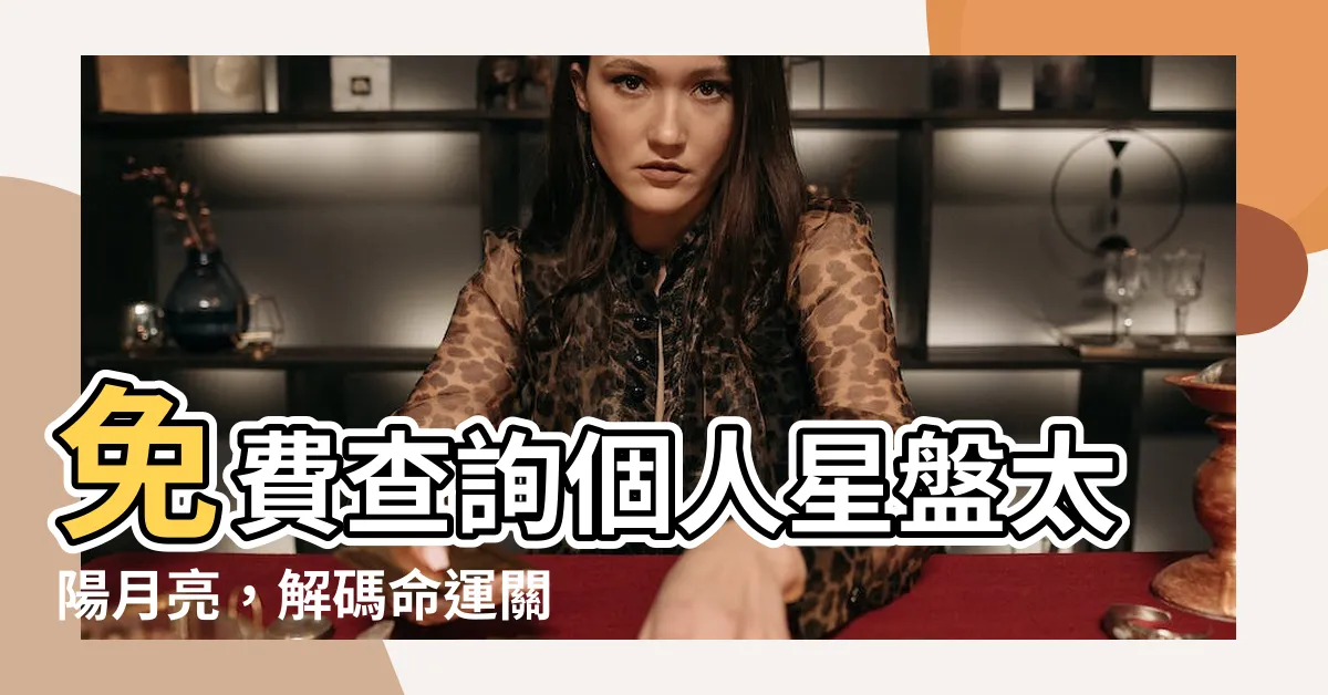 【星座 太陽月亮】免費查詢個人星盤太陽月亮，解碼命運關鍵！