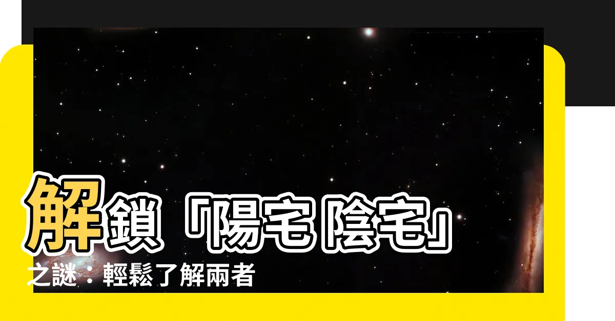 【陽宅 陰宅】解鎖「陽宅 陰宅」之謎：輕鬆瞭解兩者的差異