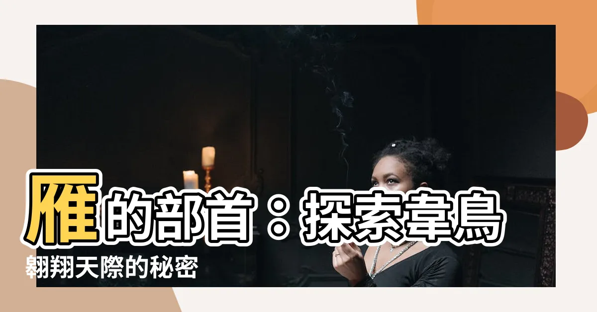 【雁的部首】雁的部首：探索韋鳥翱翔天際的秘密