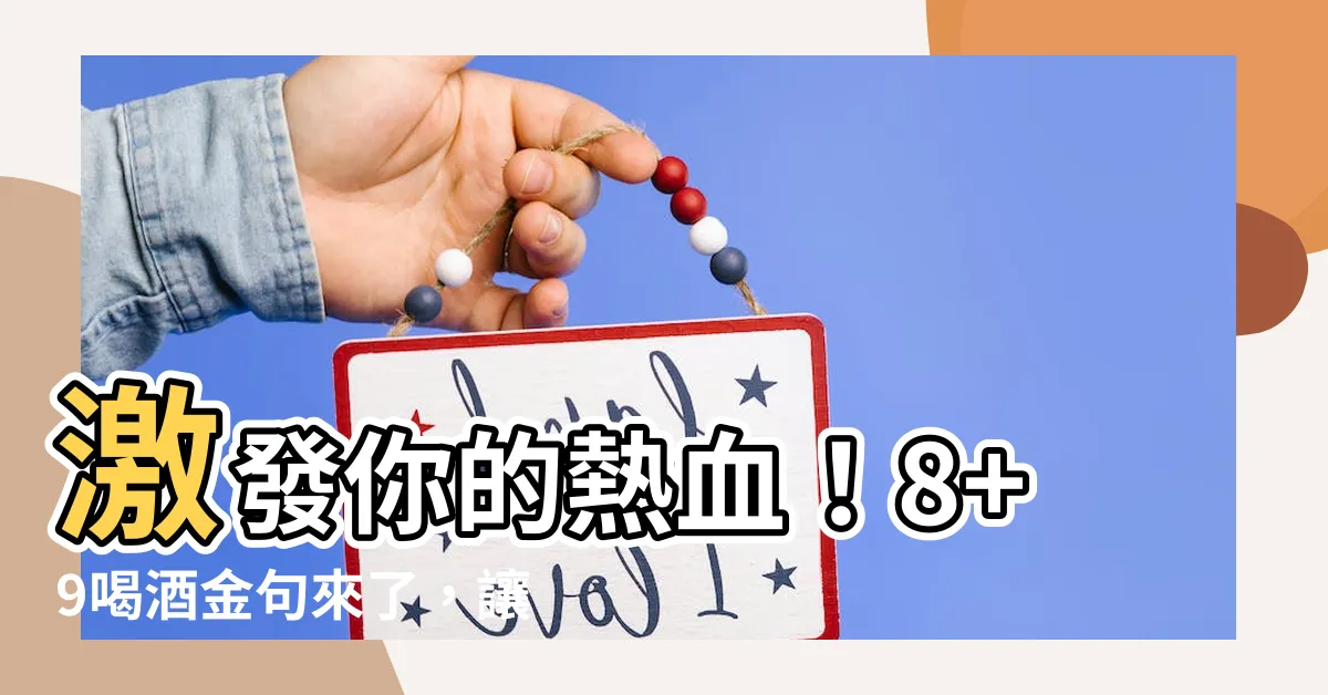 【8 9喝酒語錄】激發你的熱血！8+9喝酒金句來了，讓你暢飲夜生活！