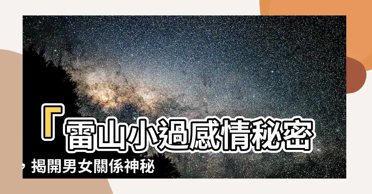 【雷山小過感情】「雷山小過感情秘密，揭開男女關係神秘面紗！」