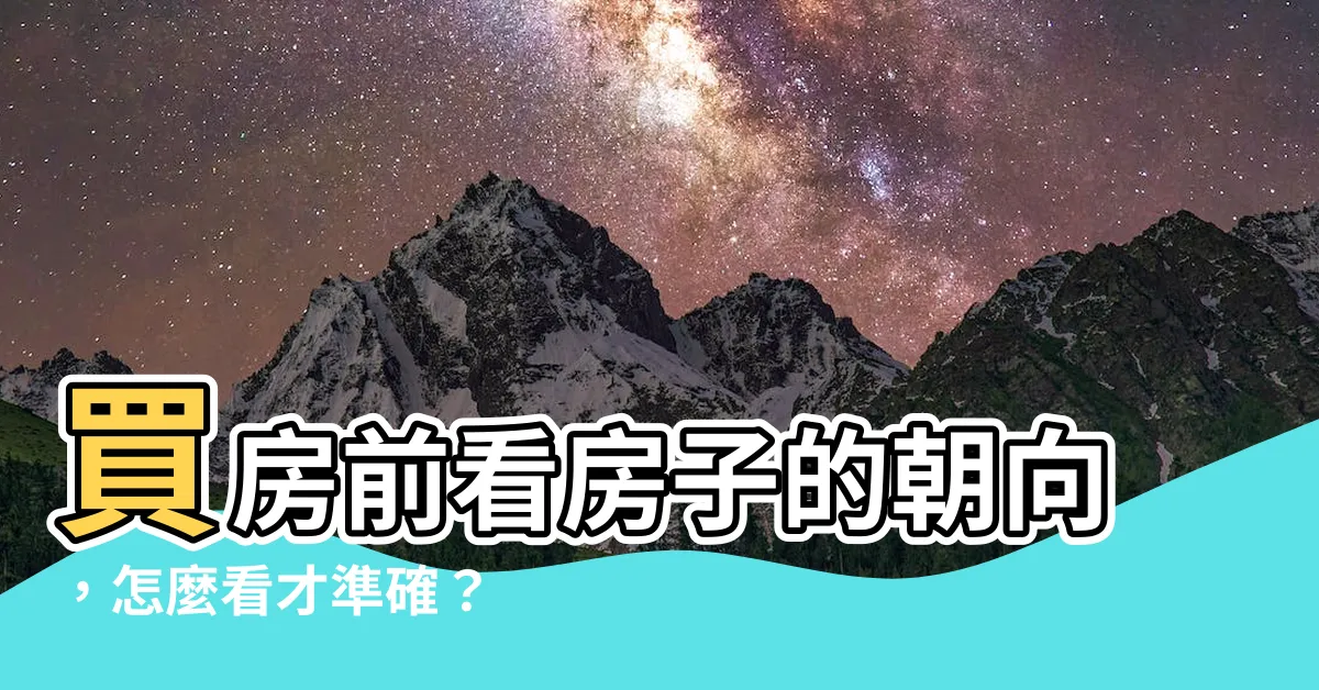 【怎麼看房子朝向】買房前看房子的朝向，怎麼看才準確？