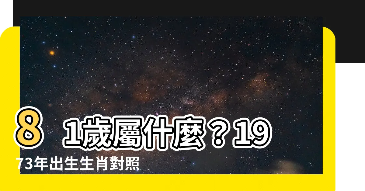 【81屬什麼】81歲屬什麼？1973年出生生肖對照表，讓你秒懂！
