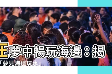 【夢見海邊玩水】在夢中暢玩海邊：揭開「夢見海邊玩水」的吉凶預示