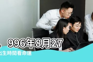 【1996年8月27號八字】1996年8月27日出生時間看命運 |出生日期1996年8月27日測命運 |1996年8月27日1點2點出生的生辰八字命運 |