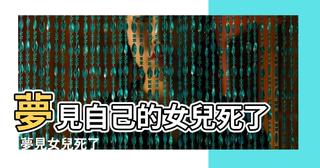 夢見自己的女兒死了 |夢見女兒死了 |媽媽夢到女兒死了是什麼意思 |【周公解夢女兒死亡】