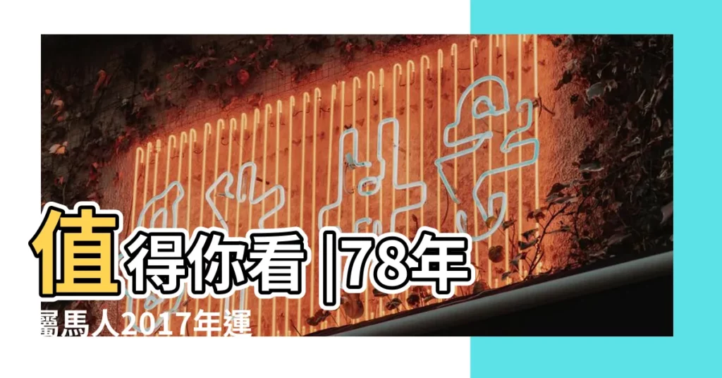 值得你看 |78年屬馬人2017年運勢 |1978年屬馬的人2017年運勢 |【78年屬馬2017財運】