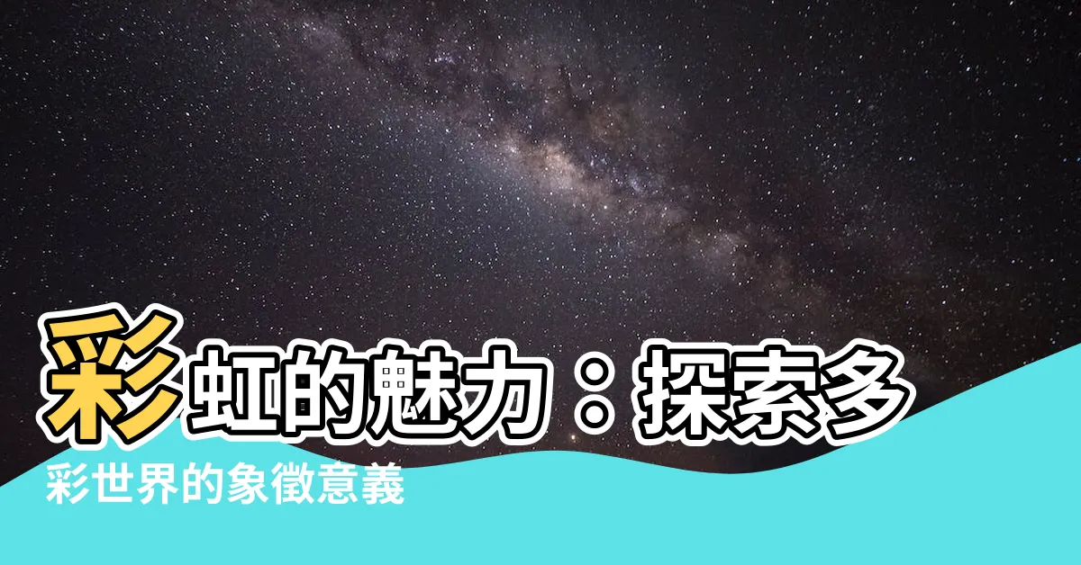 【彩虹的含義】彩虹的魅力：探索多彩世界的象徵意義