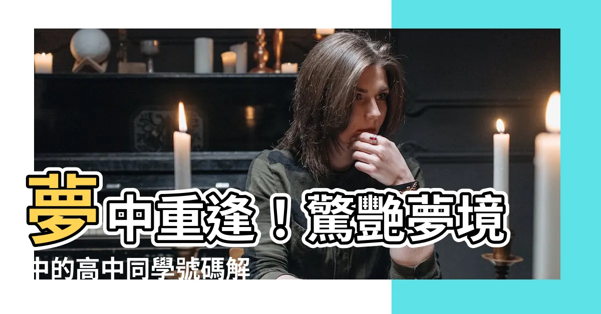 【夢到高中同學號碼】夢中重逢！驚艷夢境中的高中同學號碼解析結果